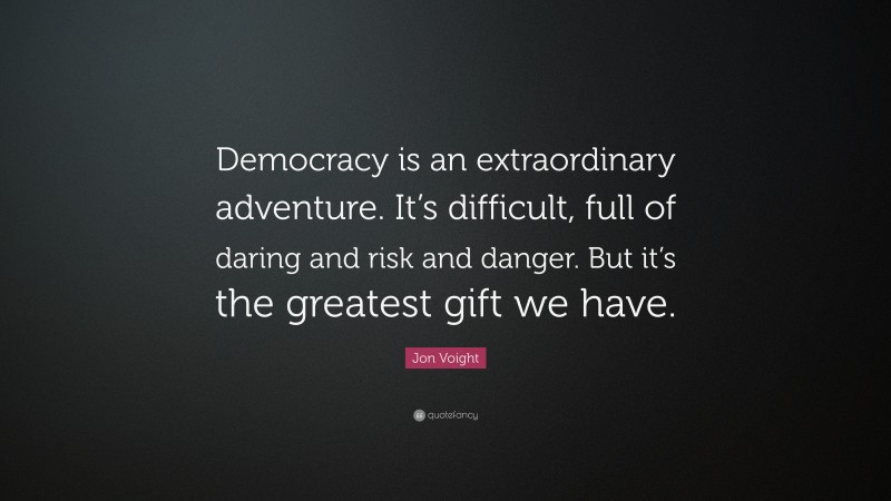 Jon Voight Quote: “Democracy is an extraordinary adventure. It’s difficult, full of daring and risk and danger. But it’s the greatest gift we have.”