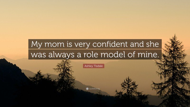Ashley Tisdale Quote: “My mom is very confident and she was always a role model of mine.”