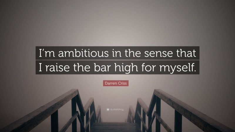 Darren Criss Quote: “I’m ambitious in the sense that I raise the bar high for myself.”