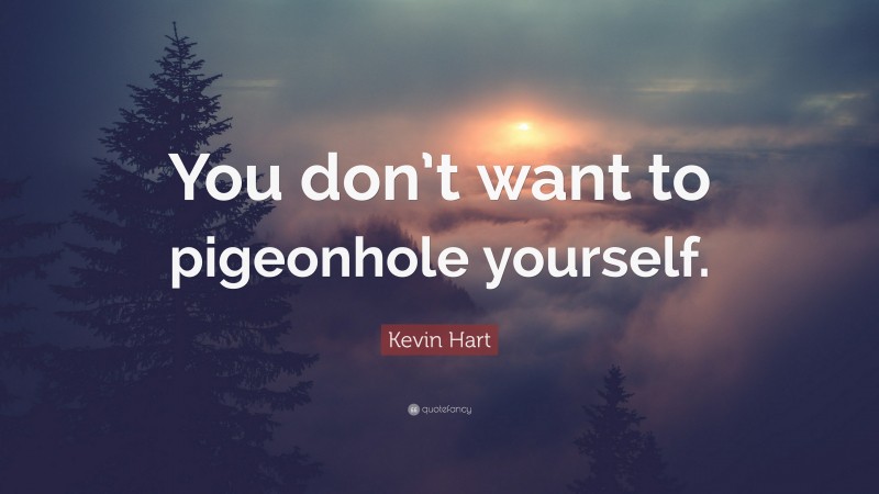 Kevin Hart Quote: “You don’t want to pigeonhole yourself.”