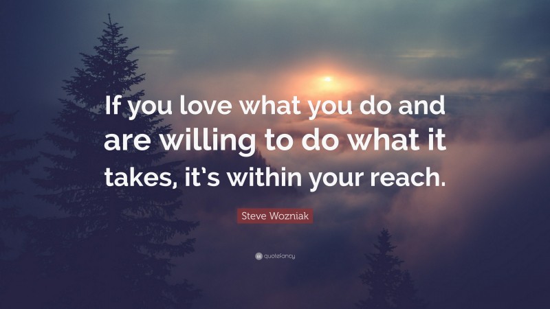 Steve Wozniak Quote: “If you love what you do and are willing to do what it takes, it’s within your reach.”