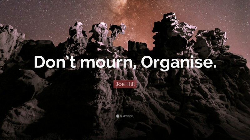Joe Hill Quote: “Don’t mourn, Organise.”