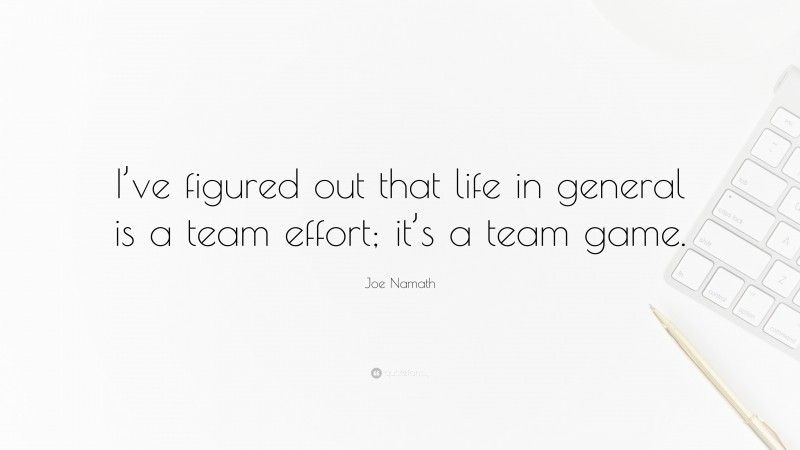 Joe Namath Quote: “I’ve figured out that life in general is a team effort; it’s a team game.”