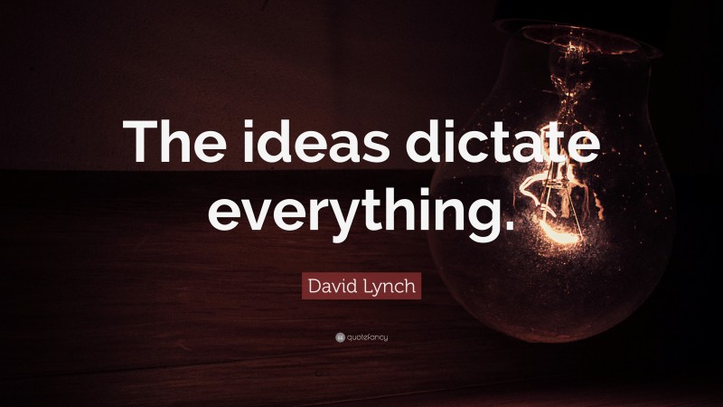 David Lynch Quote: “The ideas dictate everything.”