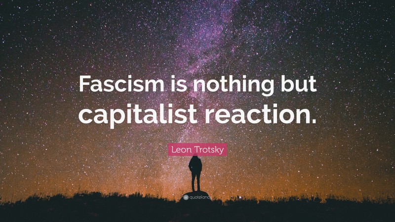 Leon Trotsky Quote: “Fascism is nothing but capitalist reaction.”