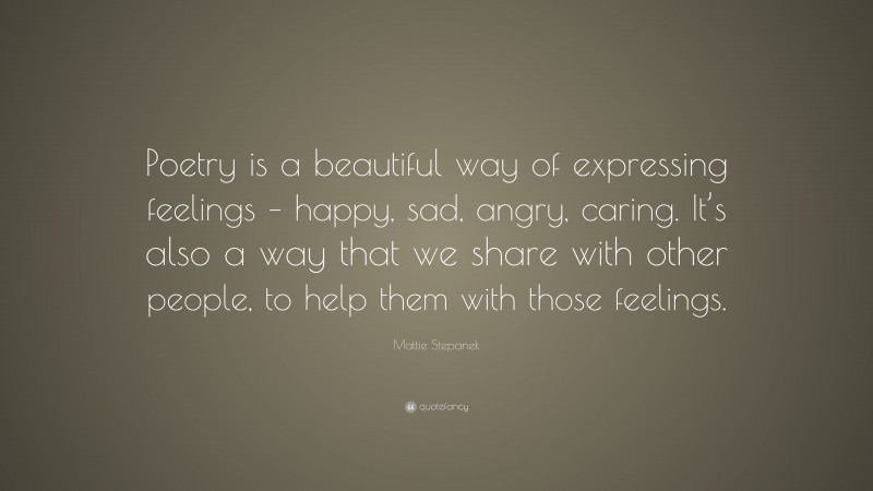 Mattie Stepanek Quote: “Poetry is a beautiful way of expressing feelings – happy, sad, angry, caring. It’s also a way that we share with other people, to help them with those feelings.”