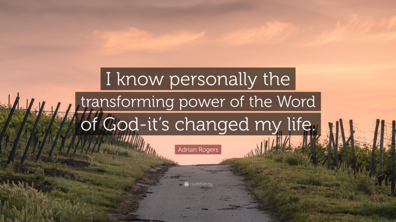 Adrian Rogers Quote: “I know personally the transforming power of the Word of God-it’s changed my life.”