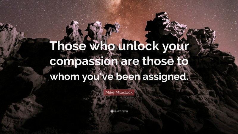 Mike Murdock Quote: “Those who unlock your compassion are those to whom you’ve been assigned.”
