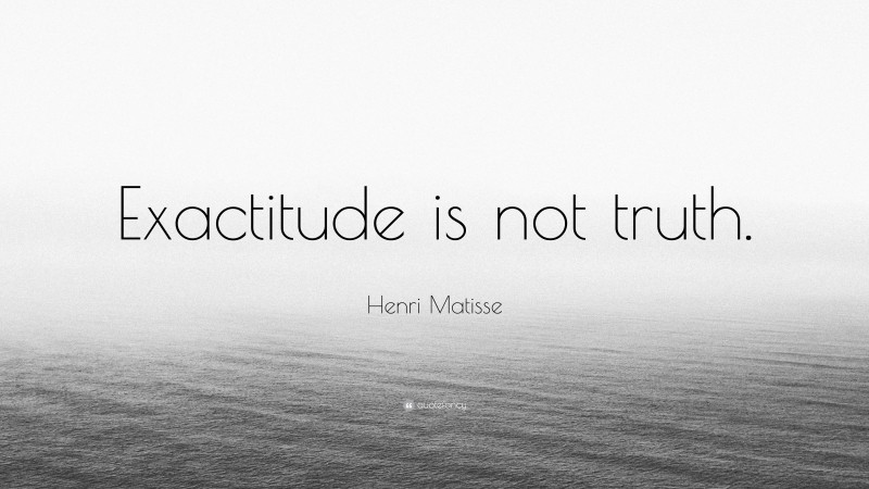 Henri Matisse Quote: “Exactitude is not truth.”