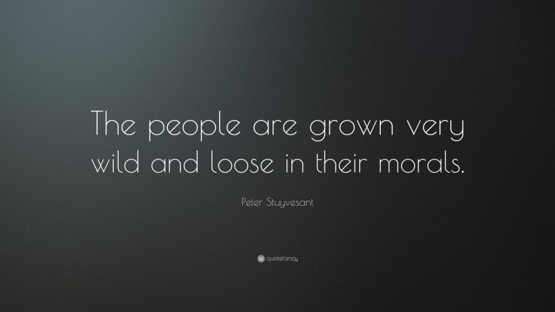 Peter Stuyvesant Quote: “The people are grown very wild and loose in their morals.”