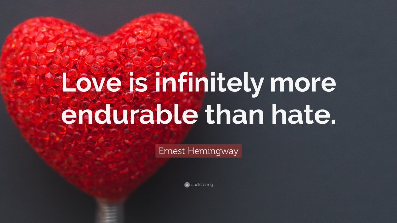 Ernest Hemingway Quote: “Love is infinitely more endurable than hate.”