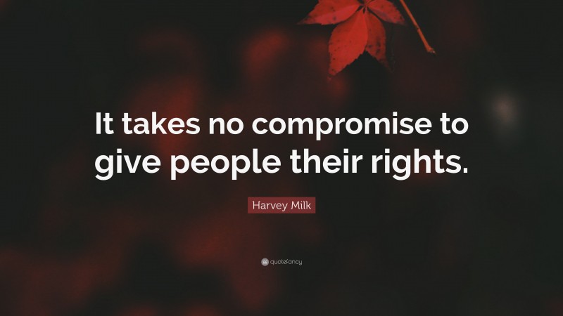 Harvey Milk Quote: “It takes no compromise to give people their rights.”