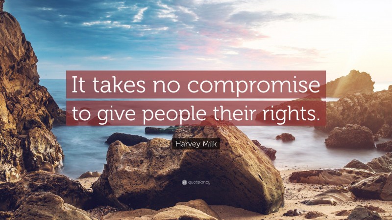 Harvey Milk Quote: “It takes no compromise to give people their rights.”