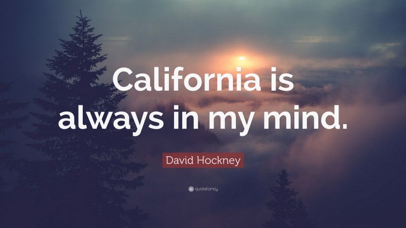 David Hockney Quote: “California is always in my mind.”