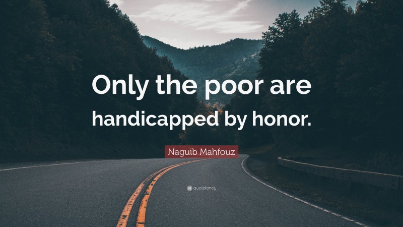 Naguib Mahfouz Quote: “Only the poor are handicapped by honor.”