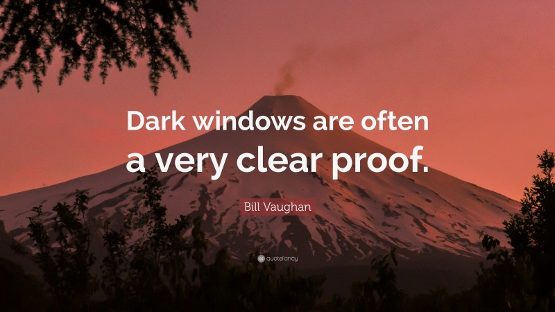 Bill Vaughan Quote: “Dark windows are often a very clear proof.”