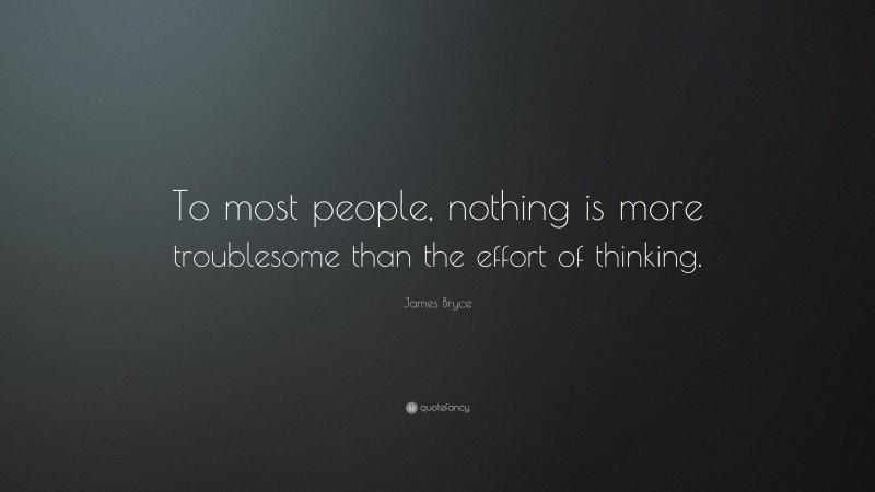 James Bryce Quote: “To most people, nothing is more troublesome than the effort of thinking.”