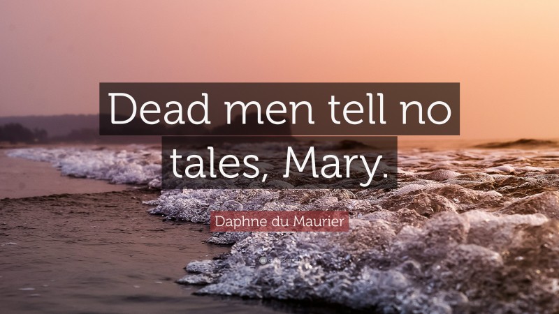 Daphne du Maurier Quote: “Dead men tell no tales, Mary.”