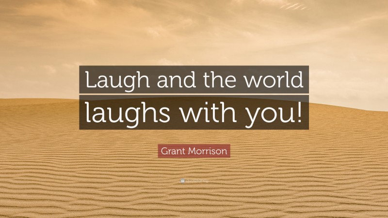 Grant Morrison Quote: “Laugh and the world laughs with you!”