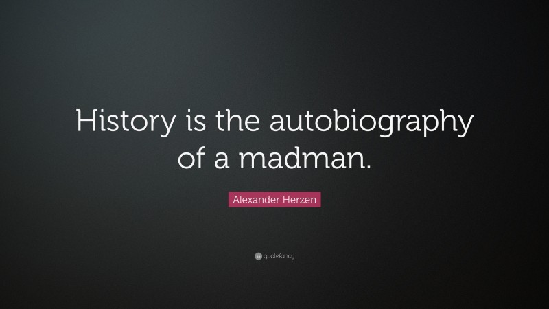 Alexander Herzen Quote: “History is the autobiography of a madman.”