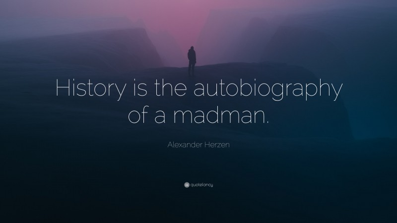 Alexander Herzen Quote: “History is the autobiography of a madman.”