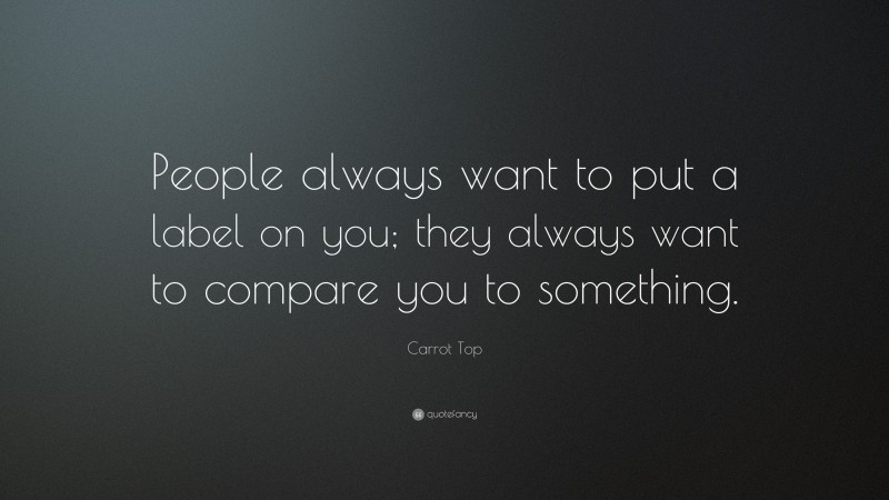 Carrot Top Quote: “People always want to put a label on you; they always want to compare you to something.”