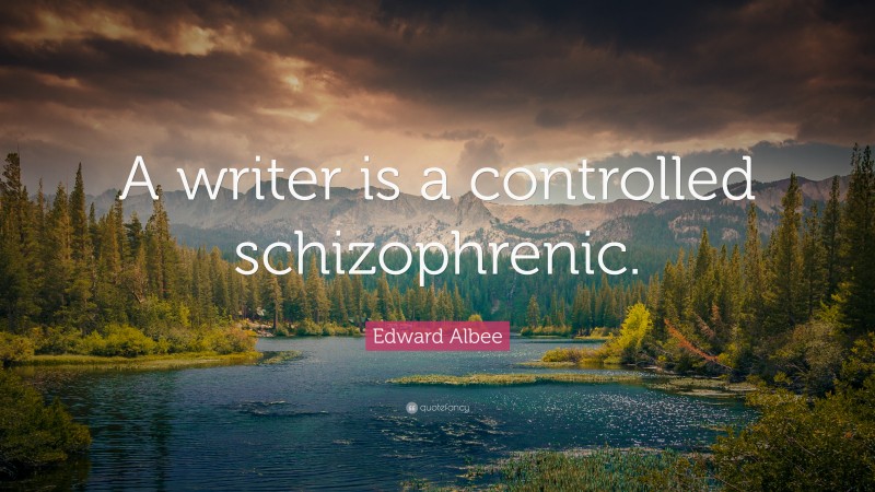 Edward Albee Quote: “A writer is a controlled schizophrenic.”