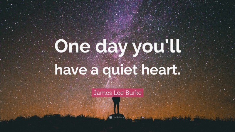 James Lee Burke Quote: “One day you’ll have a quiet heart.”