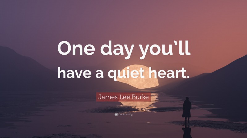 James Lee Burke Quote: “One day you’ll have a quiet heart.”