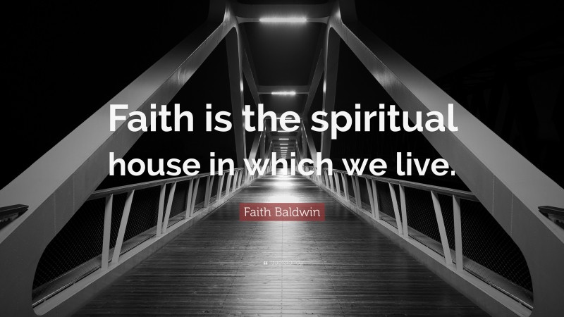 Faith Baldwin Quote: “Faith is the spiritual house in which we live.”