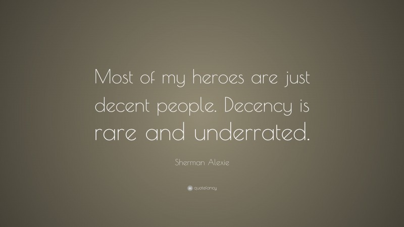 Sherman Alexie Quote: “Most of my heroes are just decent people. Decency is rare and underrated.”