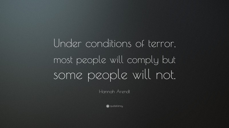 Hannah Arendt Quote: “Under conditions of terror, most people will comply but some people will not.”