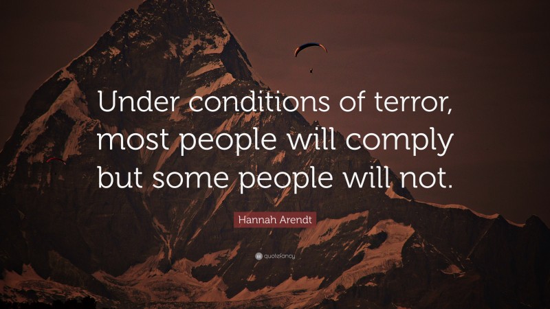 Hannah Arendt Quote: “Under conditions of terror, most people will comply but some people will not.”