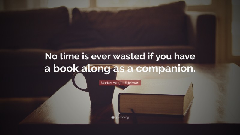 Marian Wright Edelman Quote: “No time is ever wasted if you have a book along as a companion.”