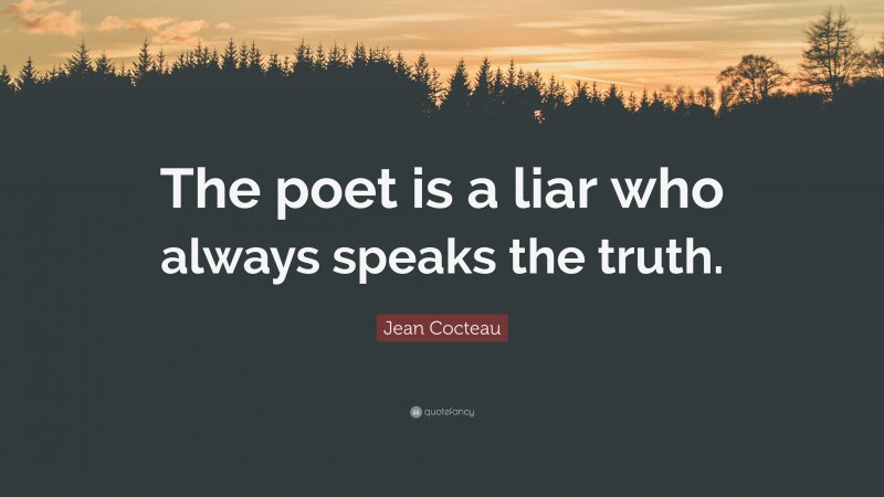 Jean Cocteau Quote: “The poet is a liar who always speaks the truth.”