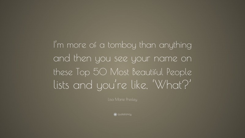 Lisa Marie Presley Quote: “I’m more of a tomboy than anything and then you see your name on these Top 50 Most Beautiful People lists and you’re like, ‘What?’”