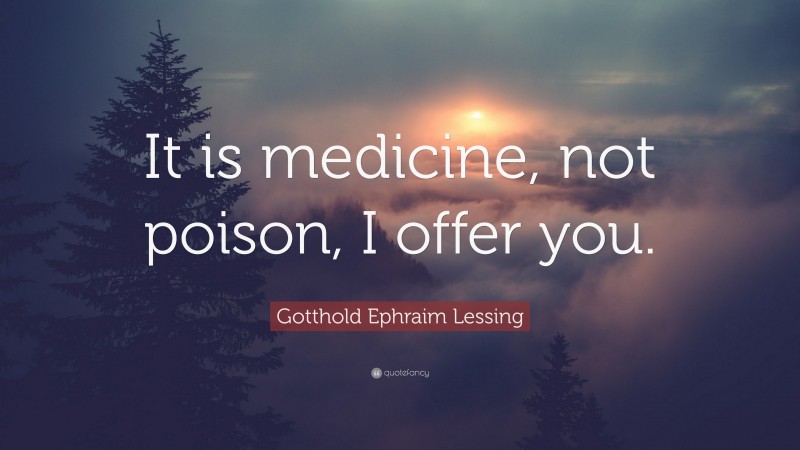 Gotthold Ephraim Lessing Quote: “It is medicine, not poison, I offer you.”