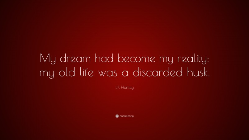 L.P. Hartley Quote: “My dream had become my reality: my old life was a discarded husk.”
