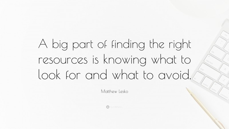 Matthew Lesko Quote: “A big part of finding the right resources is knowing what to look for and what to avoid.”