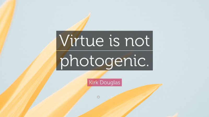 Kirk Douglas Quote: “Virtue is not photogenic.”
