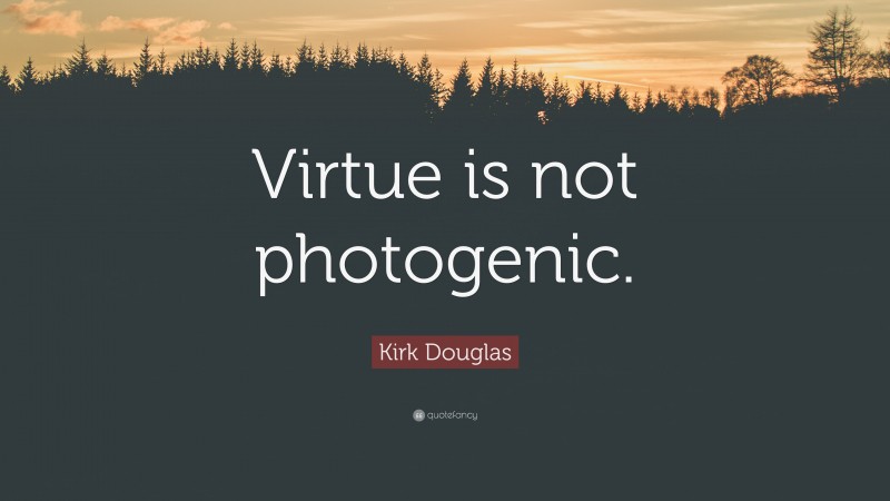 Kirk Douglas Quote: “Virtue is not photogenic.”
