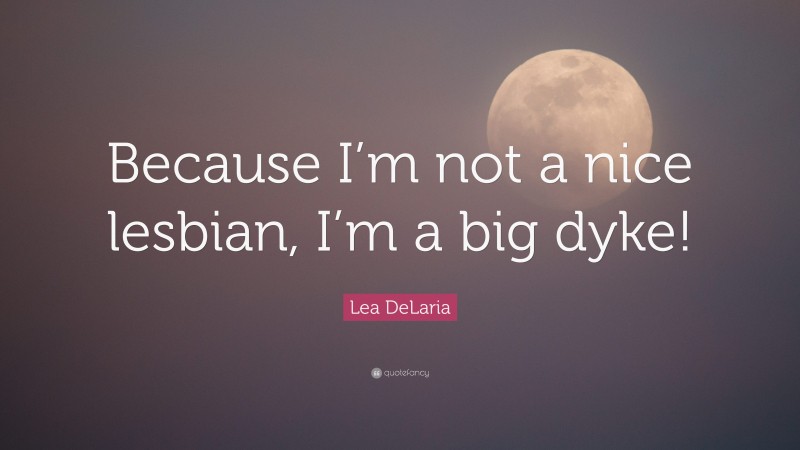 Lea DeLaria Quote: “Because I’m not a nice lesbian, I’m a big dyke!”