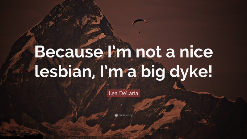 Lea DeLaria Quote: “Because I’m not a nice lesbian, I’m a big dyke!”