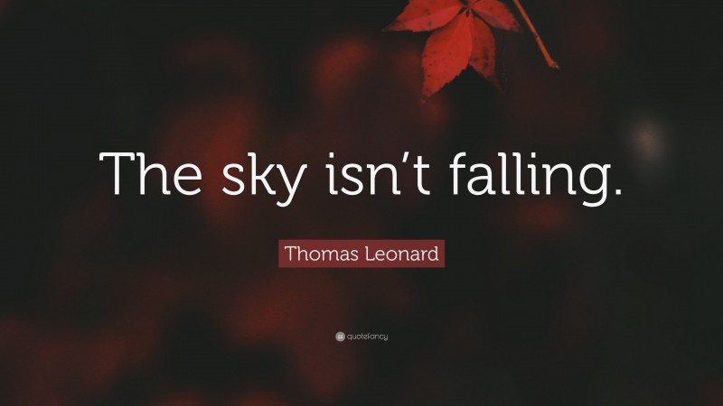 Thomas Leonard Quote: “The sky isn’t falling.”