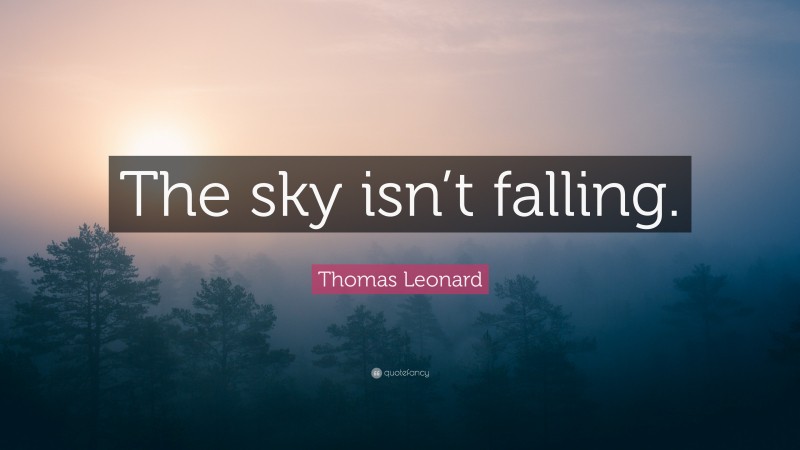 Thomas Leonard Quote: “The sky isn’t falling.”