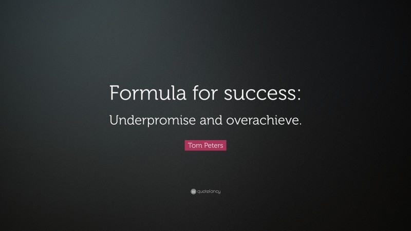 Tom Peters Quote: “Formula for success: Underpromise and overachieve.”