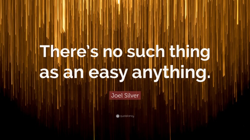 Joel Silver Quote: “There’s no such thing as an easy anything.”