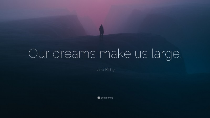 Jack Kirby Quote: “Our dreams make us large.”