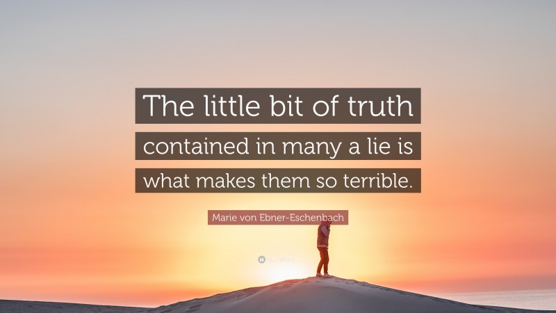 Marie von Ebner-Eschenbach Quote: “The little bit of truth contained in many a lie is what makes them so terrible.”