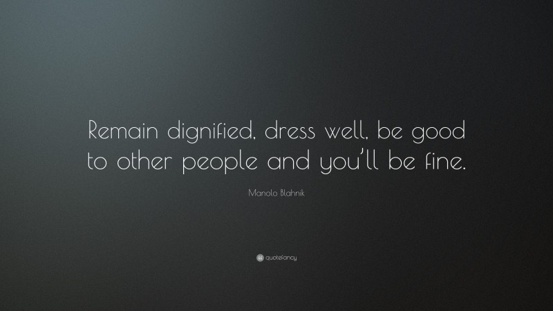 Manolo Blahnik Quote: “Remain dignified, dress well, be good to other people and you’ll be fine.”